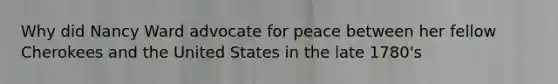 Why did Nancy Ward advocate for peace between her fellow Cherokees and the United States in the late 1780's