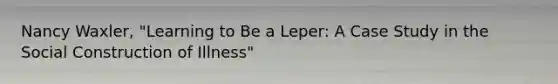 Nancy Waxler, "Learning to Be a Leper: A Case Study in the Social Construction of Illness"