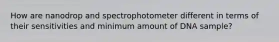 How are nanodrop and spectrophotometer different in terms of their sensitivities and minimum amount of DNA sample?