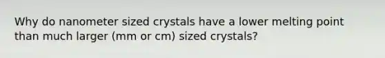 Why do nanometer sized crystals have a lower melting point than much larger (mm or cm) sized crystals?