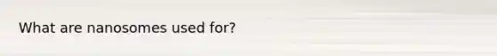 What are nanosomes used for?