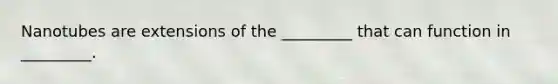 Nanotubes are extensions of the _________ that can function in _________.