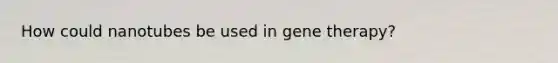 How could nanotubes be used in gene therapy?