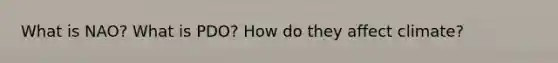 What is NAO? What is PDO? How do they affect climate?