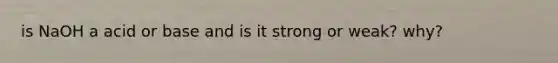is NaOH a acid or base and is it strong or weak? why?