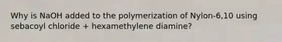 Why is NaOH added to the polymerization of Nylon-6,10 using sebacoyl chloride + hexamethylene diamine?