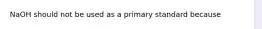 NaOH should not be used as a primary standard because