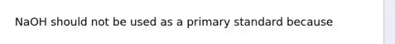 NaOH should not be used as a primary standard because