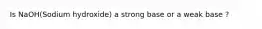 Is NaOH(Sodium hydroxide) a strong base or a weak base ?