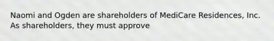 Naomi and Ogden are shareholders of MediCare Residences, Inc. As shareholders, they must approve