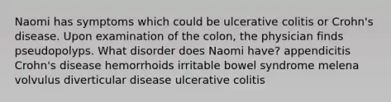 Naomi has symptoms which could be ulcerative colitis or Crohn's disease. Upon examination of the colon, the physician finds pseudopolyps. What disorder does Naomi have? appendicitis Crohn's disease hemorrhoids irritable bowel syndrome melena volvulus diverticular disease ulcerative colitis