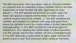 The NAP documents "Peri-care given" next to "Urinary Catheter" on a patient with an indwelling urinary catheter. What is the best explanation of what the NAP did after application of clean gloves? 1. The NAP washed the perineal area with soap and water and applied a topical antimicrobial ointment at the urethral meatus around the catheter. 2. The NAP stabilized the catheter and washed the catheter with soap and water from where the catheter enters the meatus down 4 inches toward the drainage tubing. 3. The NAP inserted the hub of syringe into balloon port, thus allowing the sterile water to return passively into the syringe and slid the catheter out into a waterproof pad. 4. The NAP obtained a squirt bottle of warm water and had the patient squirt it over their perineum while sitting on the toilet.