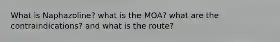 What is Naphazoline? what is the MOA? what are the contraindications? and what is the route?