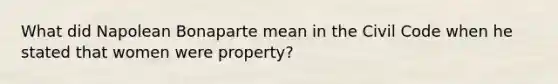 What did Napolean Bonaparte mean in the Civil Code when he stated that women were property?