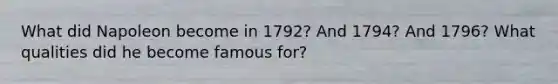 What did Napoleon become in 1792? And 1794? And 1796? What qualities did he become famous for?