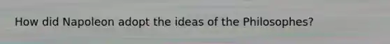 How did Napoleon adopt the ideas of the Philosophes?