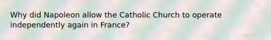 Why did Napoleon allow the Catholic Church to operate independently again in France?