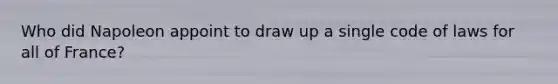 Who did Napoleon appoint to draw up a single code of laws for all of France?