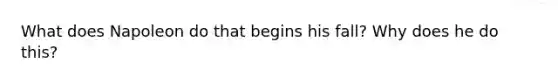 What does Napoleon do that begins his fall? Why does he do this?