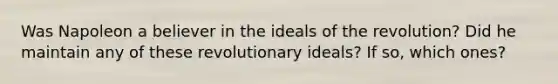 Was Napoleon a believer in the ideals of the revolution? Did he maintain any of these revolutionary ideals? If so, which ones?