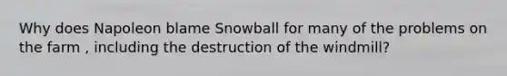 Why does Napoleon blame Snowball for many of the problems on the farm , including the destruction of the windmill?