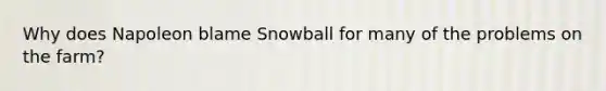 Why does Napoleon blame Snowball for many of the problems on the farm?