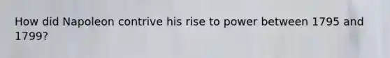 How did Napoleon contrive his rise to power between 1795 and 1799?
