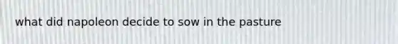 what did napoleon decide to sow in the pasture