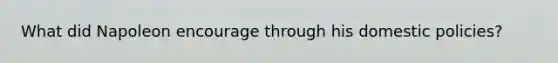 What did Napoleon encourage through his domestic policies?