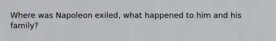 Where was Napoleon exiled, what happened to him and his family?