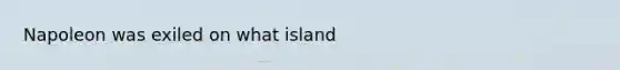 Napoleon was exiled on what island