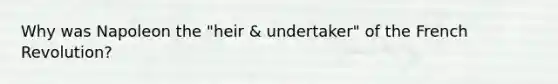Why was Napoleon the "heir & undertaker" of the French Revolution?