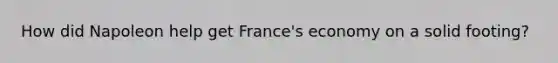 How did Napoleon help get France's economy on a solid footing?