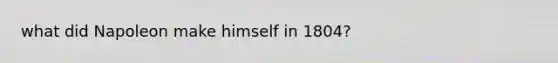 what did Napoleon make himself in 1804?