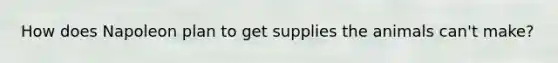 How does Napoleon plan to get supplies the animals can't make?