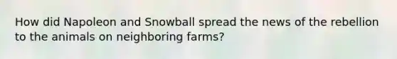 How did Napoleon and Snowball spread the news of the rebellion to the animals on neighboring farms?