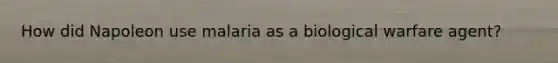 How did Napoleon use malaria as a biological warfare agent?