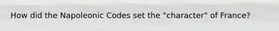 How did the Napoleonic Codes set the "character" of France?