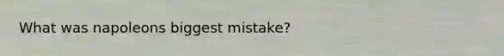 What was napoleons biggest mistake?