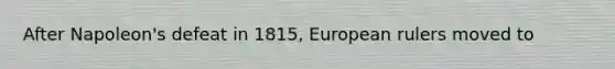 After Napoleon's defeat in 1815, European rulers moved to