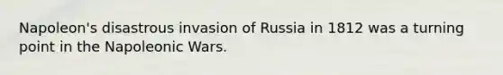 Napoleon's disastrous invasion of Russia in 1812 was a turning point in the Napoleonic Wars.