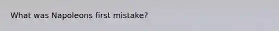 What was Napoleons first mistake?