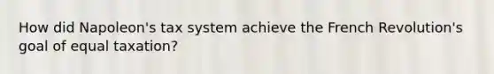 How did Napoleon's tax system achieve the French Revolution's goal of equal taxation?