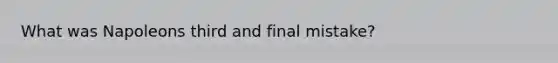 What was Napoleons third and final mistake?