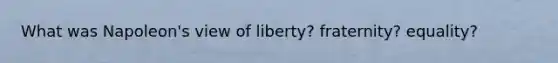 What was Napoleon's view of liberty? fraternity? equality?