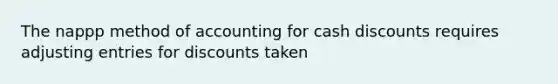 The nappp method of accounting for cash discounts requires adjusting entries for discounts taken