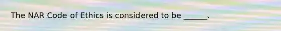 The NAR Code of Ethics is considered to be ______.
