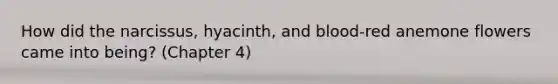 How did the narcissus, hyacinth, and blood-red anemone flowers came into being? (Chapter 4)