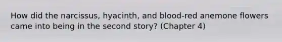 How did the narcissus, hyacinth, and blood-red anemone flowers came into being in the second story? (Chapter 4)