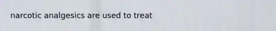 narcotic analgesics are used to treat